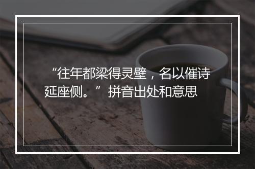 “往年都梁得灵壁，名以催诗延座侧。”拼音出处和意思