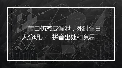 “苦口伤慈成漏泄，死时生日太分明。”拼音出处和意思