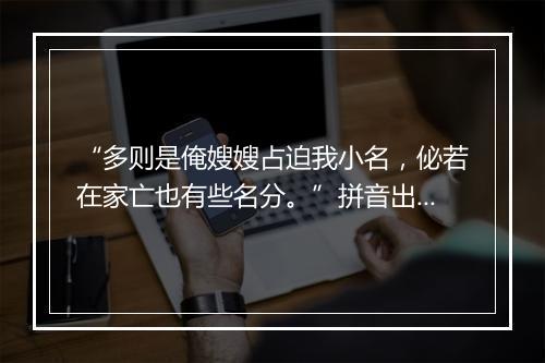 “多则是俺嫂嫂占迫我小名，佖若在家亡也有些名分。”拼音出处和意思