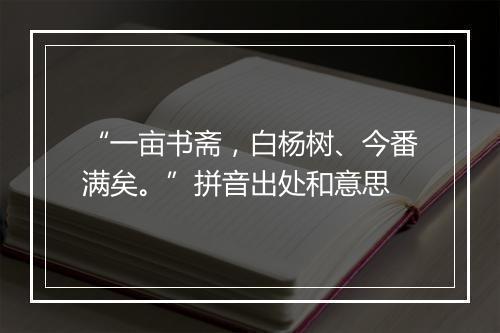 “一亩书斋，白杨树、今番满矣。”拼音出处和意思