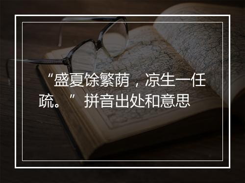 “盛夏馀繁荫，凉生一任疏。”拼音出处和意思