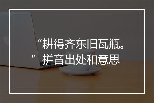 “耕得齐东旧瓦瓶。”拼音出处和意思