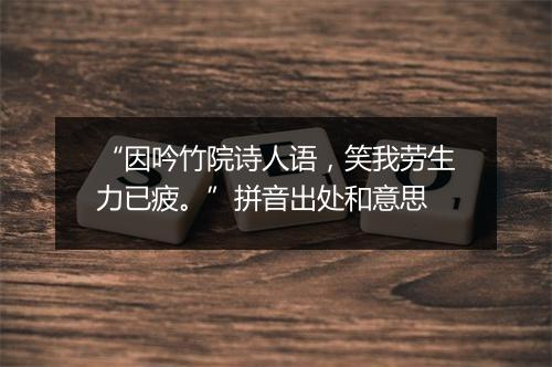 “因吟竹院诗人语，笑我劳生力已疲。”拼音出处和意思