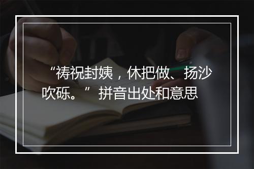 “祷祝封姨，休把做、扬沙吹砾。”拼音出处和意思