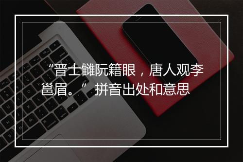 “晋士雠阮籍眼，唐人观李邕眉。”拼音出处和意思