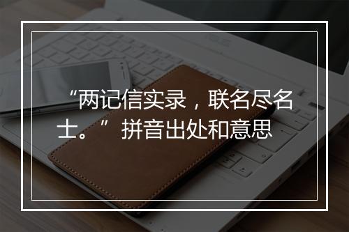 “两记信实录，联名尽名士。”拼音出处和意思