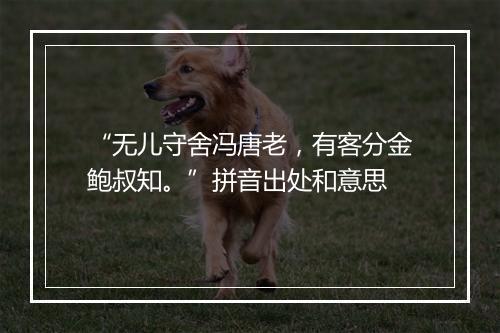 “无儿守舍冯唐老，有客分金鲍叔知。”拼音出处和意思