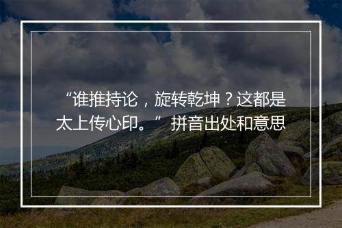 “谁推持论，旋转乾坤？这都是太上传心印。”拼音出处和意思