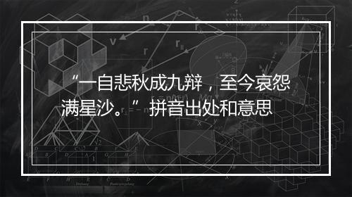 “一自悲秋成九辩，至今哀怨满星沙。”拼音出处和意思