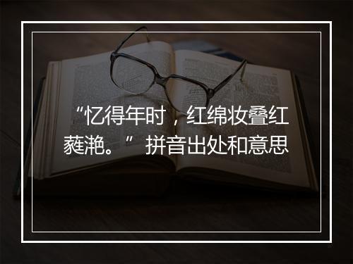 “忆得年时，红绵妆叠红蕤滟。”拼音出处和意思