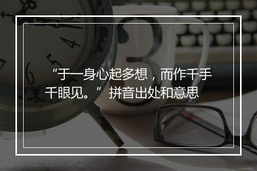 “于一身心起多想，而作千手千眼见。”拼音出处和意思