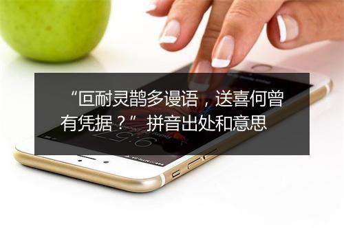 “叵耐灵鹊多谩语，送喜何曾有凭据？”拼音出处和意思