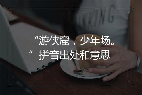 “游侠窟，少年场。”拼音出处和意思