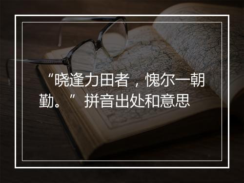 “晓逢力田者，愧尔一朝勤。”拼音出处和意思