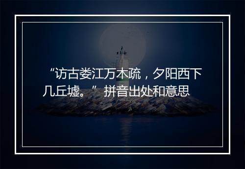 “访古娄江万木疏，夕阳西下几丘墟。”拼音出处和意思