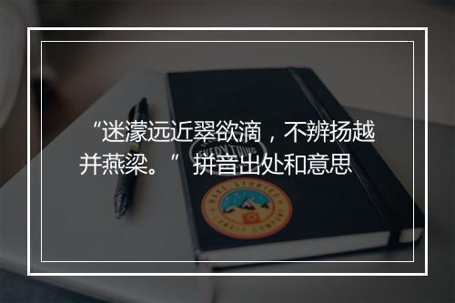 “迷濛远近翠欲滴，不辨扬越并燕梁。”拼音出处和意思