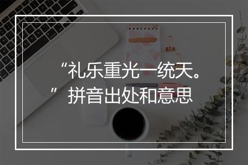 “礼乐重光一统天。”拼音出处和意思