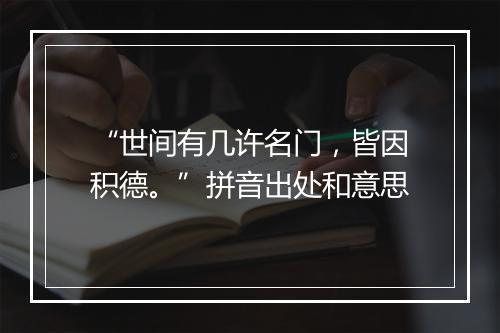 “世间有几许名门，皆因积德。”拼音出处和意思