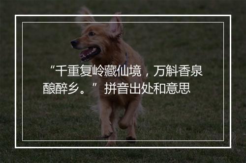 “千重复岭藏仙境，万斛香泉酿醉乡。”拼音出处和意思