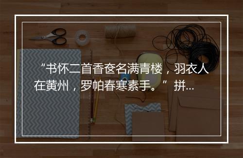 “书怀二首香奁名满青楼，羽衣人在黄州，罗帕春寒素手。”拼音出处和意思