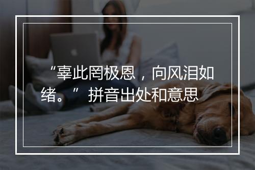 “辜此罔极恩，向风泪如绪。”拼音出处和意思