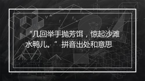 “几回举手抛芳饵，惊起沙滩水鸭儿。”拼音出处和意思