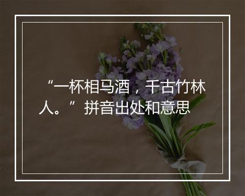 “一杯相马酒，千古竹林人。”拼音出处和意思