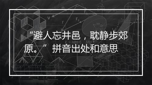 “避人忘井邑，耽静步郊原。”拼音出处和意思