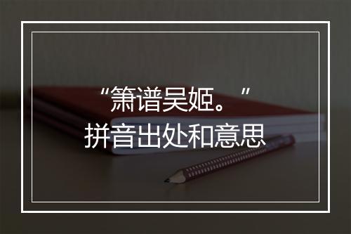 “箫谱吴姬。”拼音出处和意思