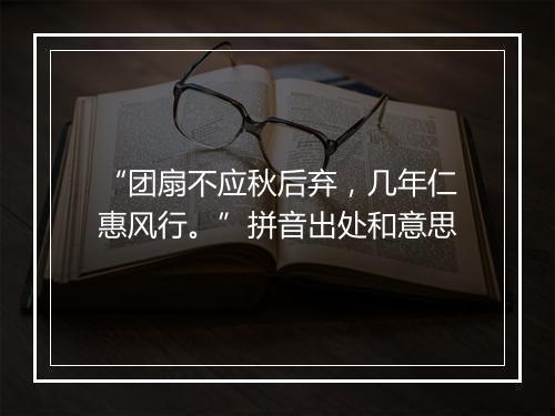 “团扇不应秋后弃，几年仁惠风行。”拼音出处和意思