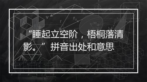 “睡起立空阶，梧桐落清影。”拼音出处和意思