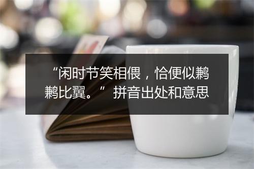 “闲时节笑相偎，恰便似鹣鹣比翼。”拼音出处和意思