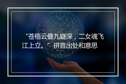 “苍梧云叠九嶷深，二女魂飞江上立。”拼音出处和意思