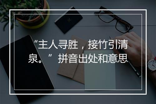 “主人寻胜，接竹引清泉。”拼音出处和意思