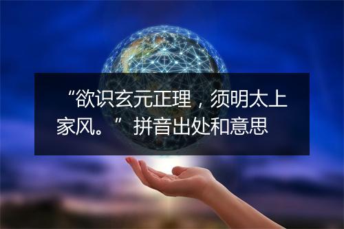 “欲识玄元正理，须明太上家风。”拼音出处和意思