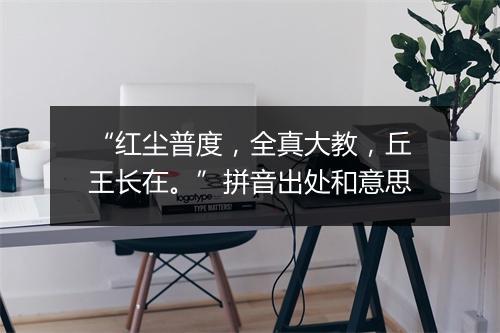 “红尘普度，全真大教，丘王长在。”拼音出处和意思