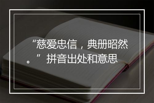 “慈爱忠信，典册昭然。”拼音出处和意思