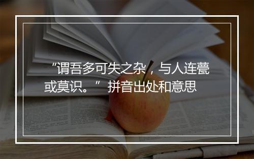 “谓吾多可失之杂，与人连甍或莫识。”拼音出处和意思