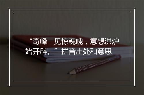 “奇峰一见惊魂魄，意想洪炉始开辟。”拼音出处和意思