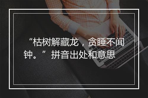 “枯树解藏龙，贪睡不闻钟。”拼音出处和意思