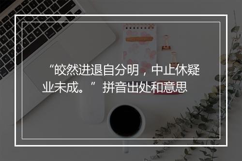 “皎然进退自分明，中止休疑业未成。”拼音出处和意思