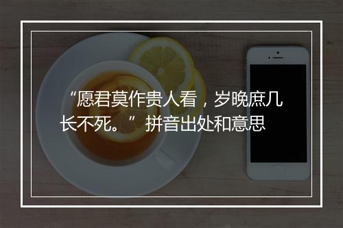 “愿君莫作贵人看，岁晚庶几长不死。”拼音出处和意思