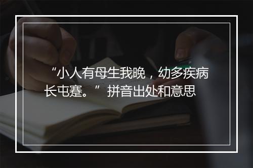 “小人有母生我晚，幼多疾病长屯蹇。”拼音出处和意思