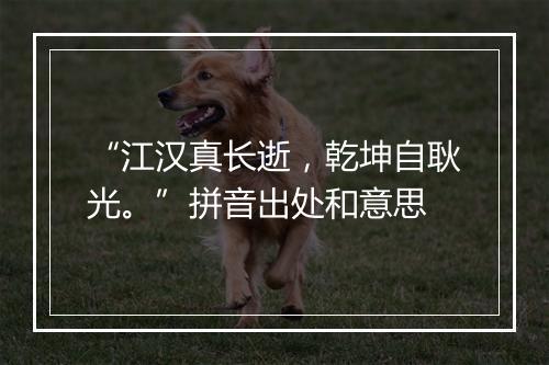 “江汉真长逝，乾坤自耿光。”拼音出处和意思