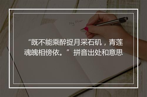 “既不能乘醉捉月采石矶，青莲魂魄相傍依。”拼音出处和意思