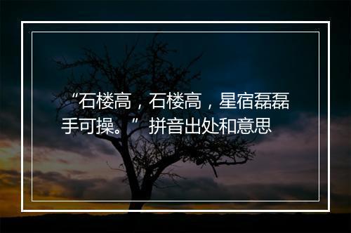 “石楼高，石楼高，星宿磊磊手可操。”拼音出处和意思