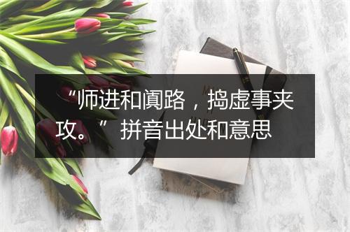 “师进和阗路，捣虚事夹攻。”拼音出处和意思