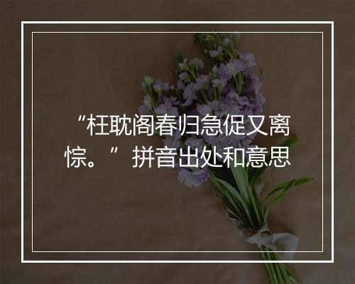 “枉耽阁春归急促又离悰。”拼音出处和意思