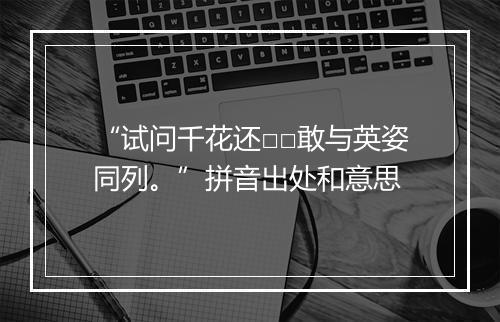 “试问千花还□□敢与英姿同列。”拼音出处和意思