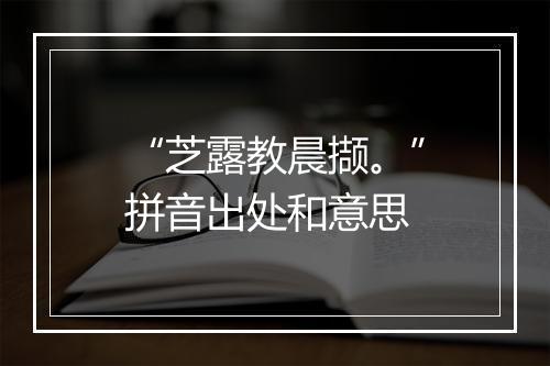 “芝露教晨撷。”拼音出处和意思